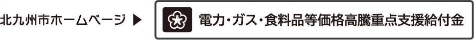 北九州市　電力・ガス・食料品等価格高騰重点支援給付金　詳細へ